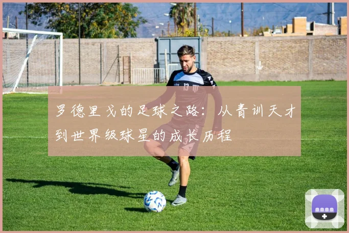 罗德里戈的足球之路：从青训天才到世界级球星的成长历程
