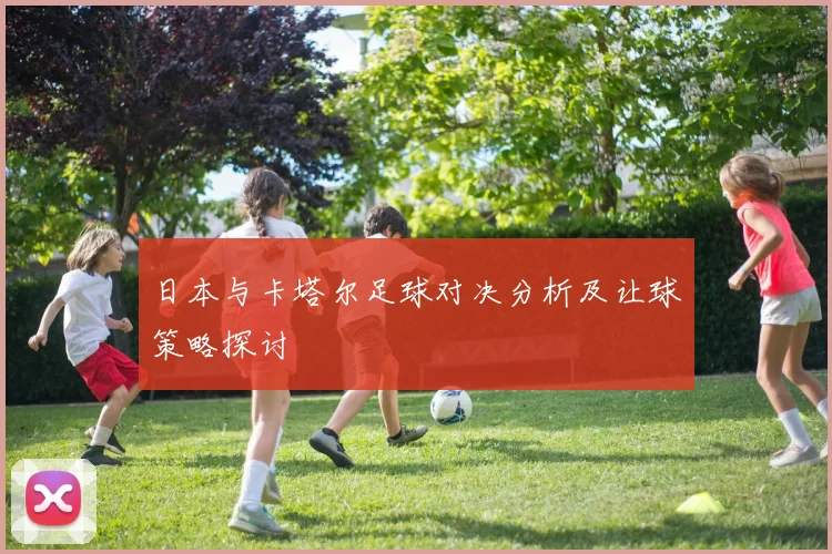 日本与卡塔尔足球对决分析及让球策略探讨
